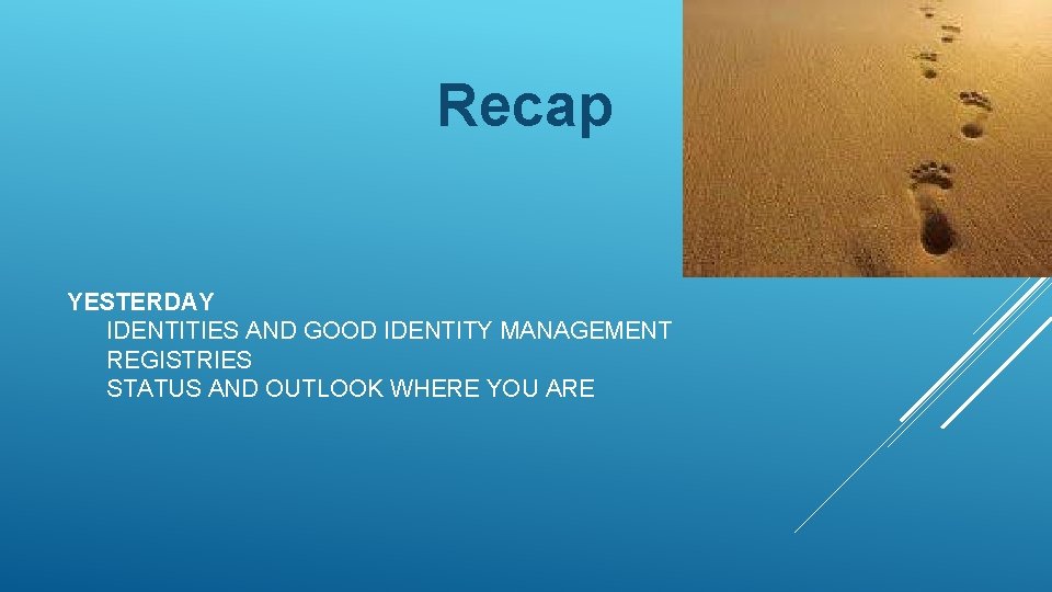 Recap YESTERDAY IDENTITIES AND GOOD IDENTITY MANAGEMENT REGISTRIES STATUS AND OUTLOOK WHERE YOU ARE