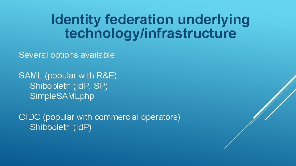 Identity federation underlying technology/infrastructure Several options available SAML (popular with R&E) Shibobleth (Id. P,