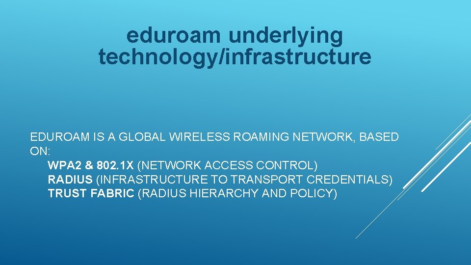eduroam underlying technology/infrastructure EDUROAM IS A GLOBAL WIRELESS ROAMING NETWORK, BASED ON: WPA 2