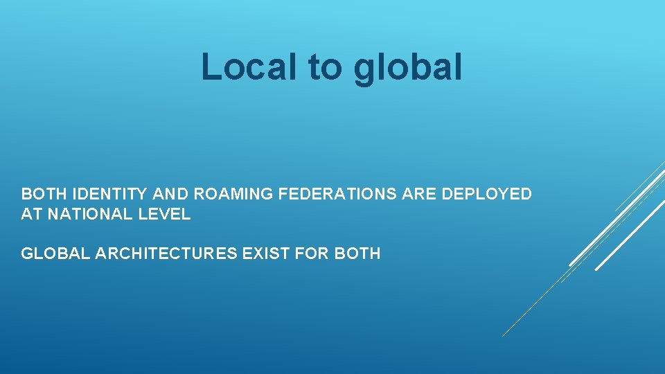 Local to global BOTH IDENTITY AND ROAMING FEDERATIONS ARE DEPLOYED AT NATIONAL LEVEL GLOBAL
