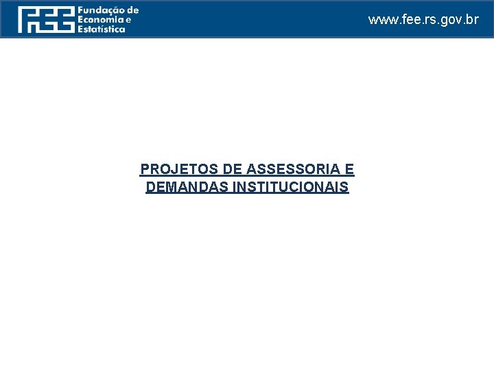 www. fee. rs. gov. br PROJETOS DE ASSESSORIA E DEMANDAS INSTITUCIONAIS 