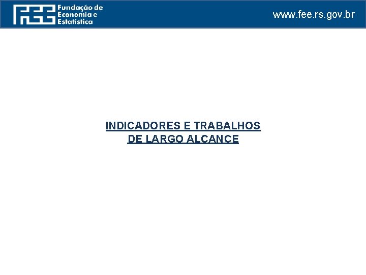 www. fee. rs. gov. br INDICADORES E TRABALHOS DE LARGO ALCANCE 
