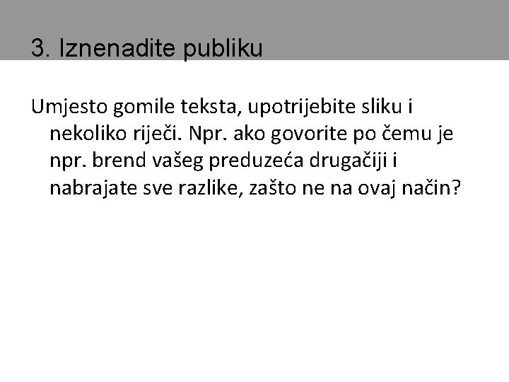 3. Iznenadite publiku Umjesto gomile teksta, upotrijebite sliku i nekoliko riječi. Npr. ako govorite