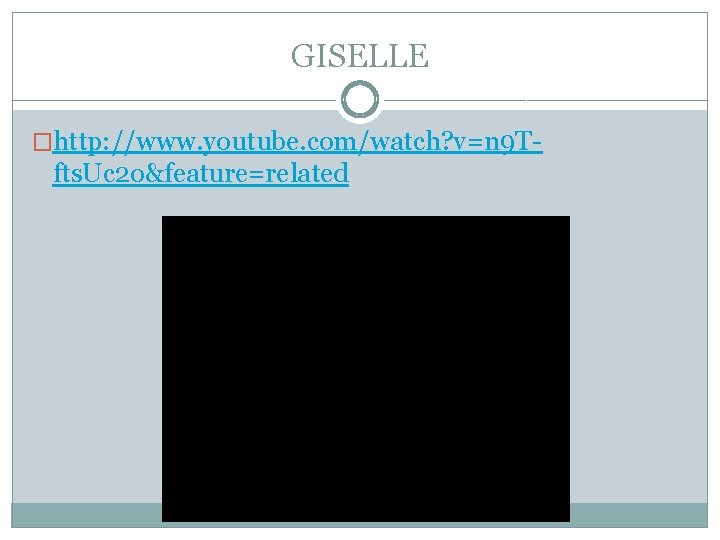 GISELLE �http: //www. youtube. com/watch? v=n 9 T- fts. Uc 2 o&feature=related 
