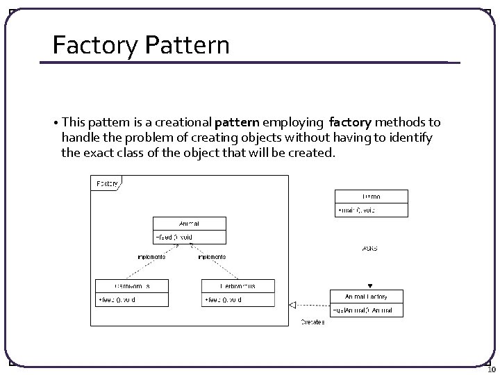 Factory Pattern • This pattern is a creational pattern employing factory methods to handle
