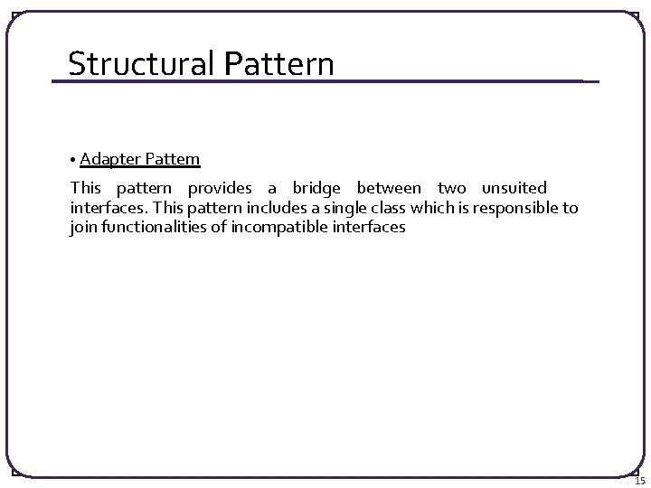 Structural Pattern • Adapter Pattern This pattern provides a bridge between two unsuited interfaces.