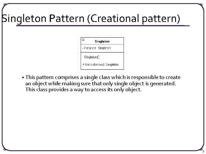 Singleton Pattern (Creational pattern) • This pattern comprises a single class which is responsible