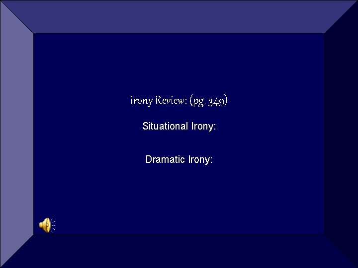 Irony Review: (pg. 349) Situational Irony: Dramatic Irony: 