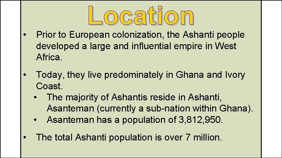 Location • Prior to European colonization, the Ashanti people developed a large and influential