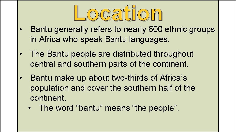 Location • Bantu generally refers to nearly 600 ethnic groups in Africa who speak