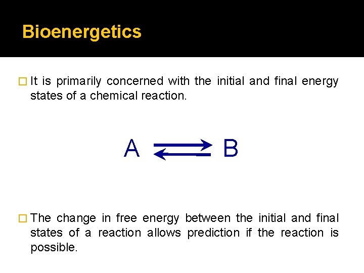 Bioenergetics � It is primarily concerned with the initial and final energy states of