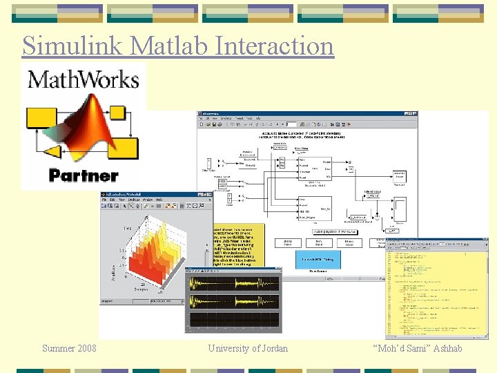 Simulink Matlab Interaction Summer 2008 University of Jordan “Moh’d Sami” Ashhab Simulink Matlab Interaction Summer 2008 University of Jordan “Moh’d Sami” Ashhab