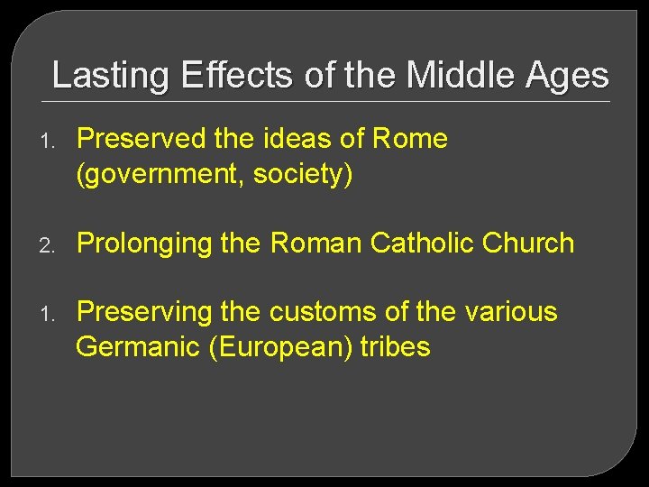 Lasting Effects of the Middle Ages 1. Preserved the ideas of Rome (government, society)