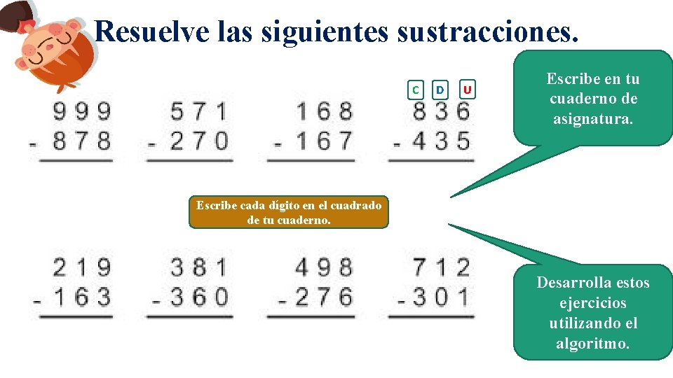 Resuelve las siguientes sustracciones. C D U Escribe en tu cuaderno de asignatura. Escribe