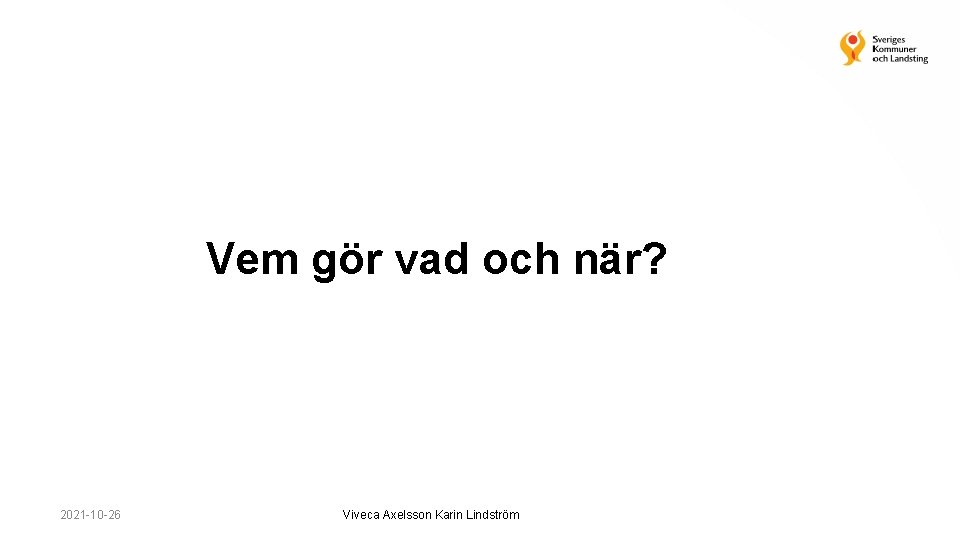 Vem gör vad och när? 2021 -10 -26 Viveca Axelsson Karin Lindström 