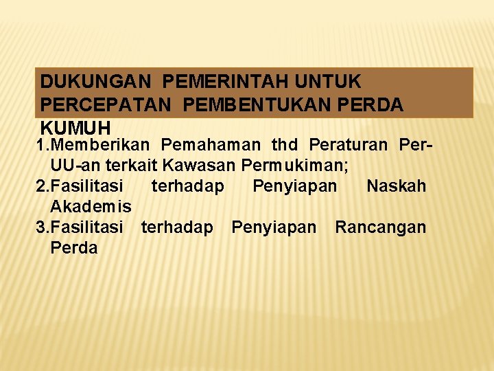 DUKUNGAN PEMERINTAH UNTUK PERCEPATAN PEMBENTUKAN PERDA KUMUH 1. Memberikan Pemahaman thd Peraturan Per. UU-an