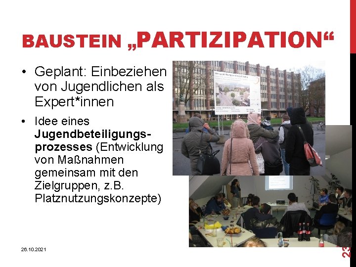 BAUSTEIN „PARTIZIPATION“ • Geplant: Einbeziehen von Jugendlichen als Expert*innen 26. 10. 2021 23 •