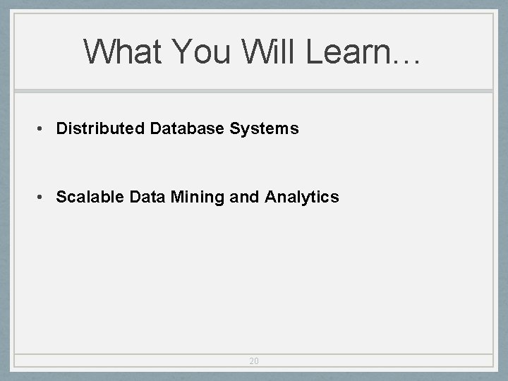 What You Will Learn… • Distributed Database Systems • Scalable Data Mining and Analytics