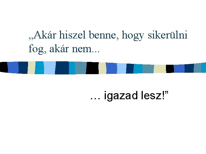 „Akár hiszel benne, hogy sikerülni fog, akár nem. . . … igazad lesz!” 