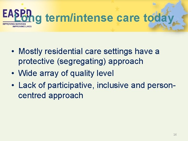 Long term/intense care today • Mostly residential care settings have a protective (segregating) approach