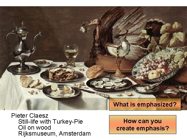 What is emphasized? Pieter Claesz Still-life with Turkey-Pie Oil on wood Rijksmuseum, Amsterdam How