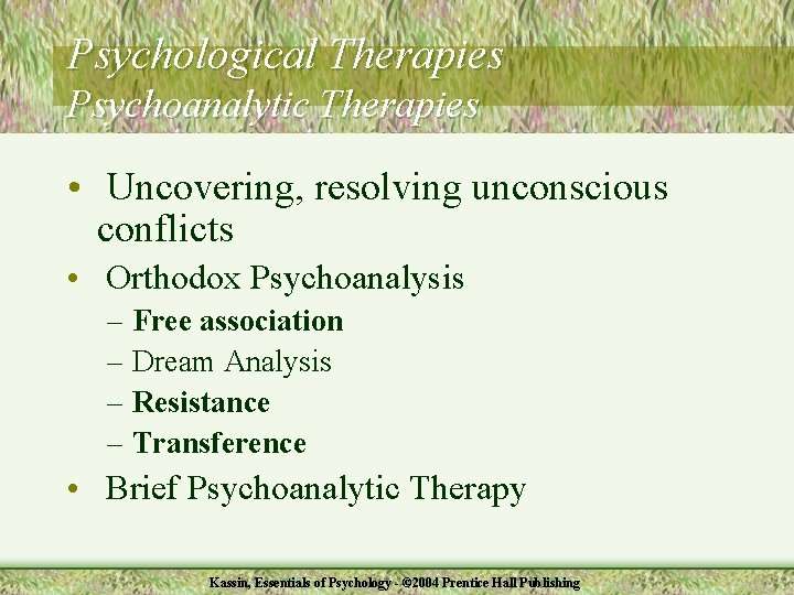 Psychological Therapies Psychoanalytic Therapies • Uncovering, resolving unconscious conflicts • Orthodox Psychoanalysis – Free