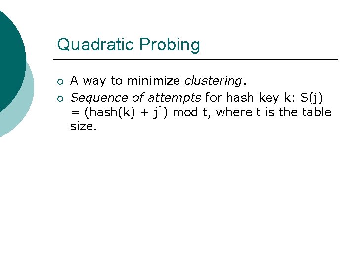 Quadratic Probing ¡ ¡ A way to minimize clustering. Sequence of attempts for hash Quadratic Probing ¡ ¡ A way to minimize clustering. Sequence of attempts for hash