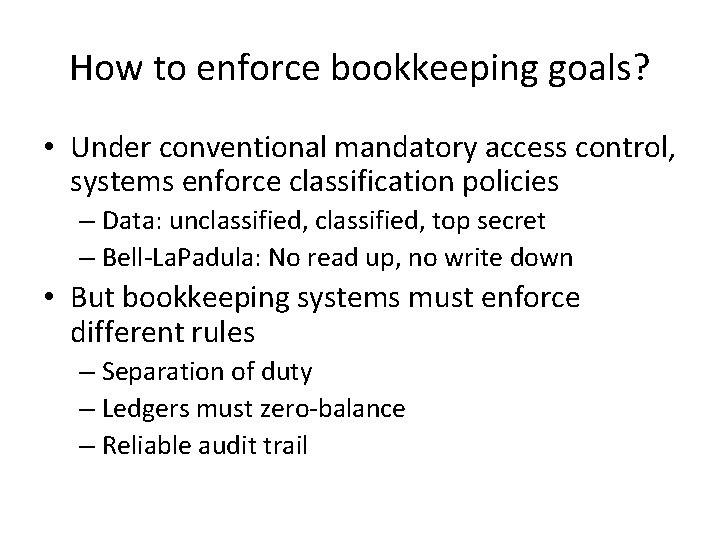 How to enforce bookkeeping goals? • Under conventional mandatory access control, systems enforce classification