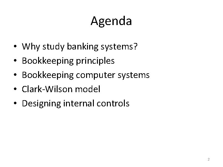 Agenda • • • Why study banking systems? Bookkeeping principles Bookkeeping computer systems Clark-Wilson