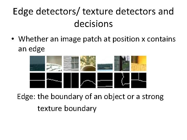 Edge detectors/ texture detectors and decisions • Whether an image patch at position x