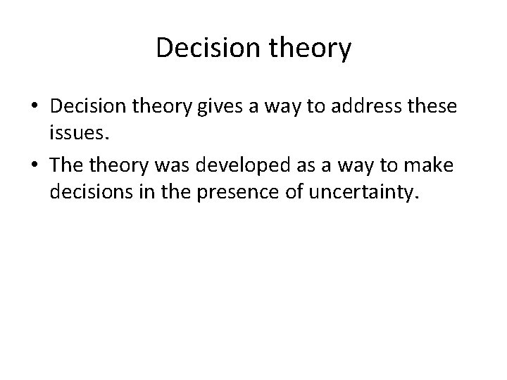 Decision theory • Decision theory gives a way to address these issues. • The