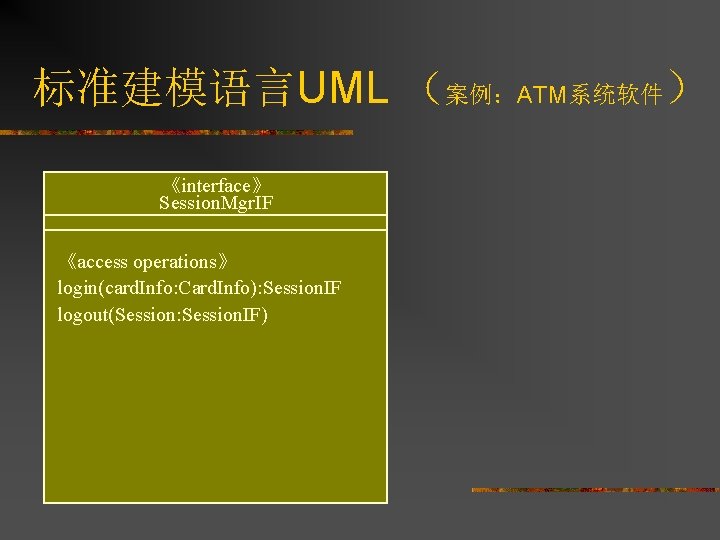 标准建模语言UML （案例：ATM系统软件） 《interface》 Session. Mgr. IF 《access operations》 login(card. Info: Card. Info): Session. IF