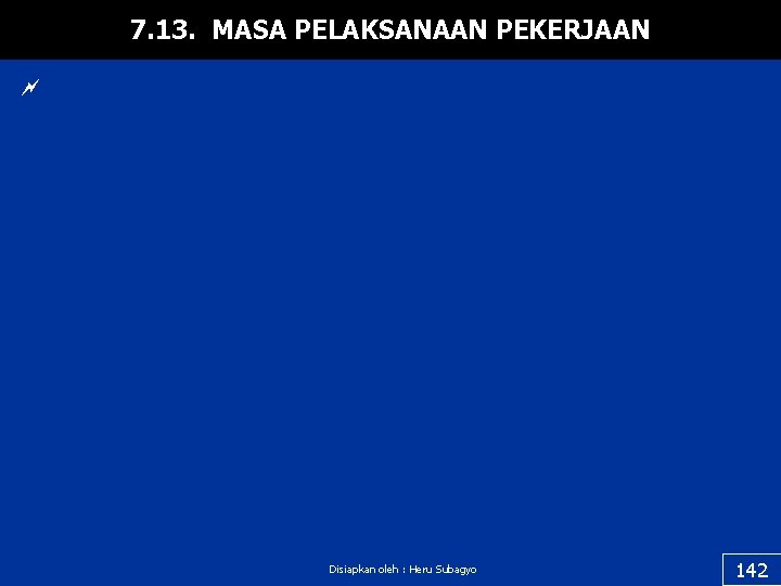 7. 13. MASA PELAKSANAAN PEKERJAAN ~ Disiapkan oleh : Heru Subagyo 142 