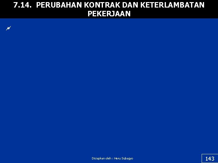 7. 14. PERUBAHAN KONTRAK DAN KETERLAMBATAN PEKERJAAN ~ Disiapkan oleh : Heru Subagyo 143