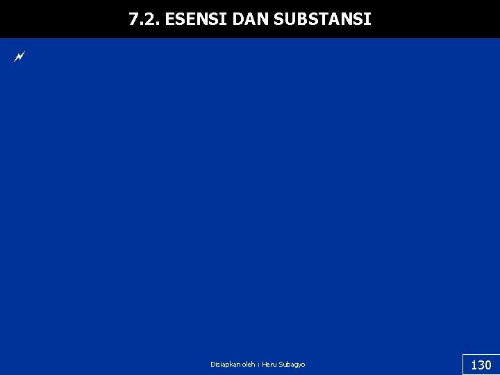 7. 2. ESENSI DAN SUBSTANSI ~ Disiapkan oleh : Heru Subagyo 130 