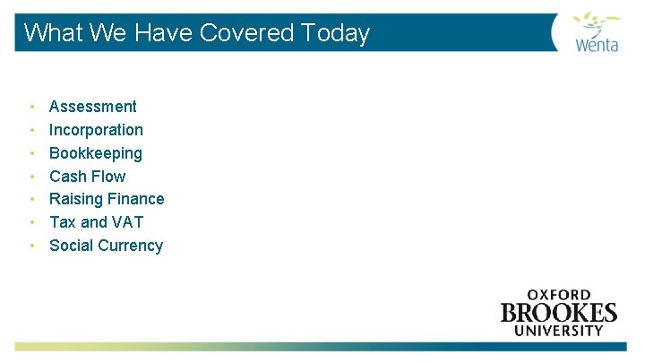 What We Have Covered Today • • Assessment Incorporation Bookkeeping Cash Flow Raising Finance