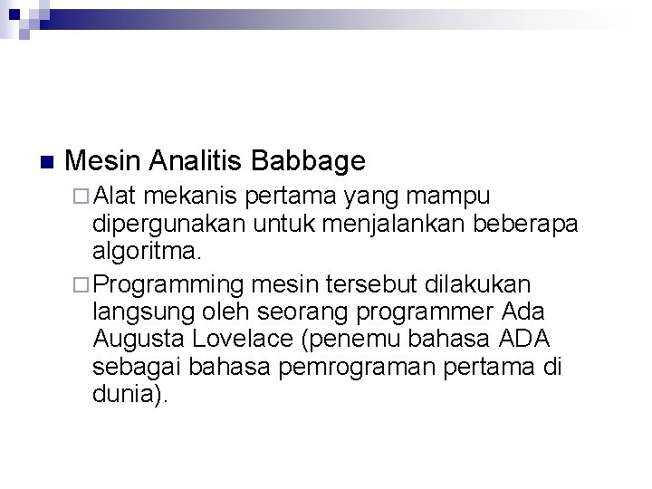 n Mesin Analitis Babbage ¨ Alat mekanis pertama yang mampu dipergunakan untuk menjalankan beberapa