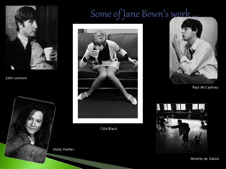 Some of Jane Bown’s work … John Lennon Paul Mc. Cartney Cilla Black Holly