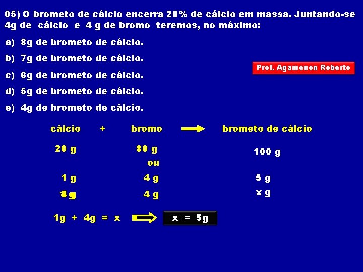 05) O brometo de cálcio encerra 20% de cálcio em massa. Juntando-se 4 g