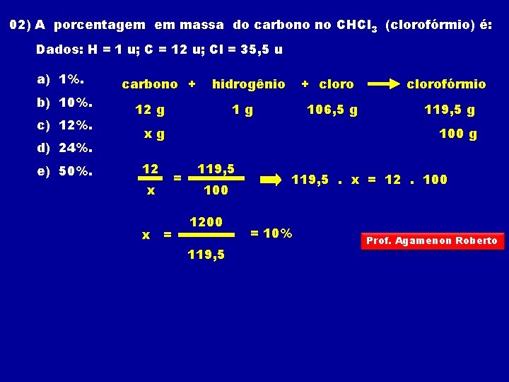 02) A porcentagem em massa do carbono no CHCl 3 (clorofórmio) é: Dados: H