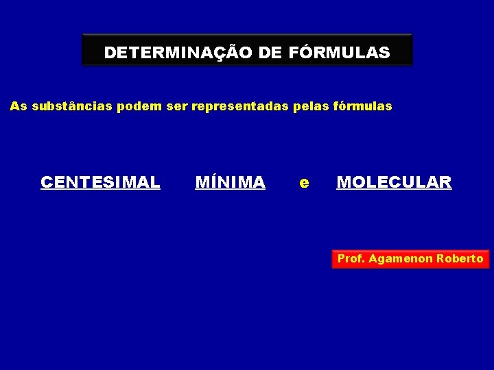 DETERMINAÇÃO DE FÓRMULAS As substâncias podem ser representadas pelas fórmulas CENTESIMAL MÍNIMA e MOLECULAR