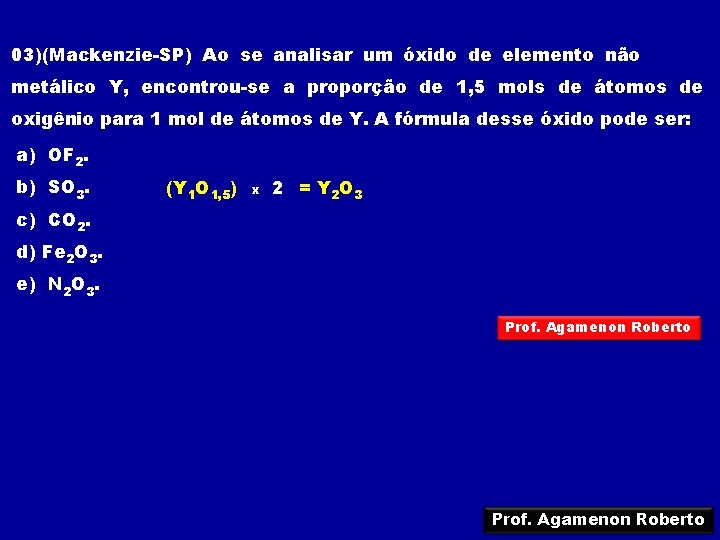 03)(Mackenzie-SP) Ao se analisar um óxido de elemento não metálico Y, encontrou-se a proporção