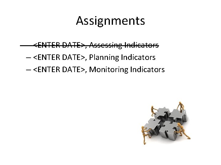 Assignments – <ENTER DATE>, Assessing Indicators – <ENTER DATE>, Planning Indicators – <ENTER DATE>,
