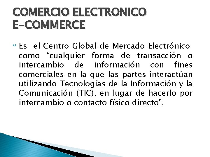 COMERCIO ELECTRONICO E-COMMERCE Es el Centro Global de Mercado Electrónico como “cualquier forma de