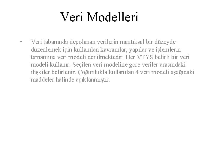 Veri Modelleri • Veri tabanında depolanan verilerin mantıksal bir düzeyde düzenlemek için kullanılan kavramlar,