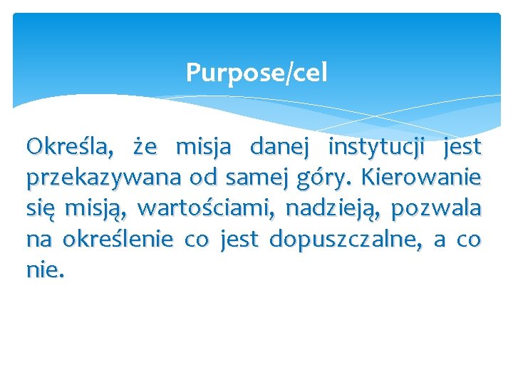 Purpose/cel Określa, że misja danej instytucji jest przekazywana od samej góry. Kierowanie się misją,