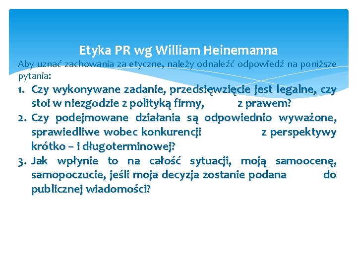 Etyka PR wg William Heinemanna Aby uznać zachowania za etyczne, należy odnaleźć odpowiedź na