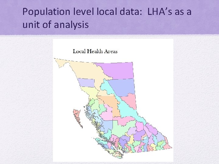 Population level local data: LHA’s as a unit of analysis 