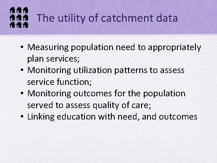 The utility of catchment data • Measuring population need to appropriately plan services; •