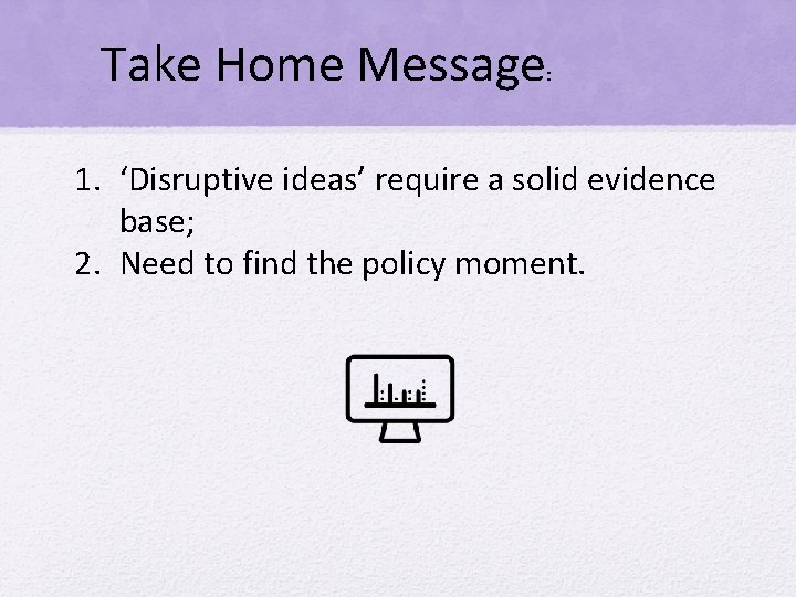 Take Home Message : 1. ‘Disruptive ideas’ require a solid evidence base; 2. Need